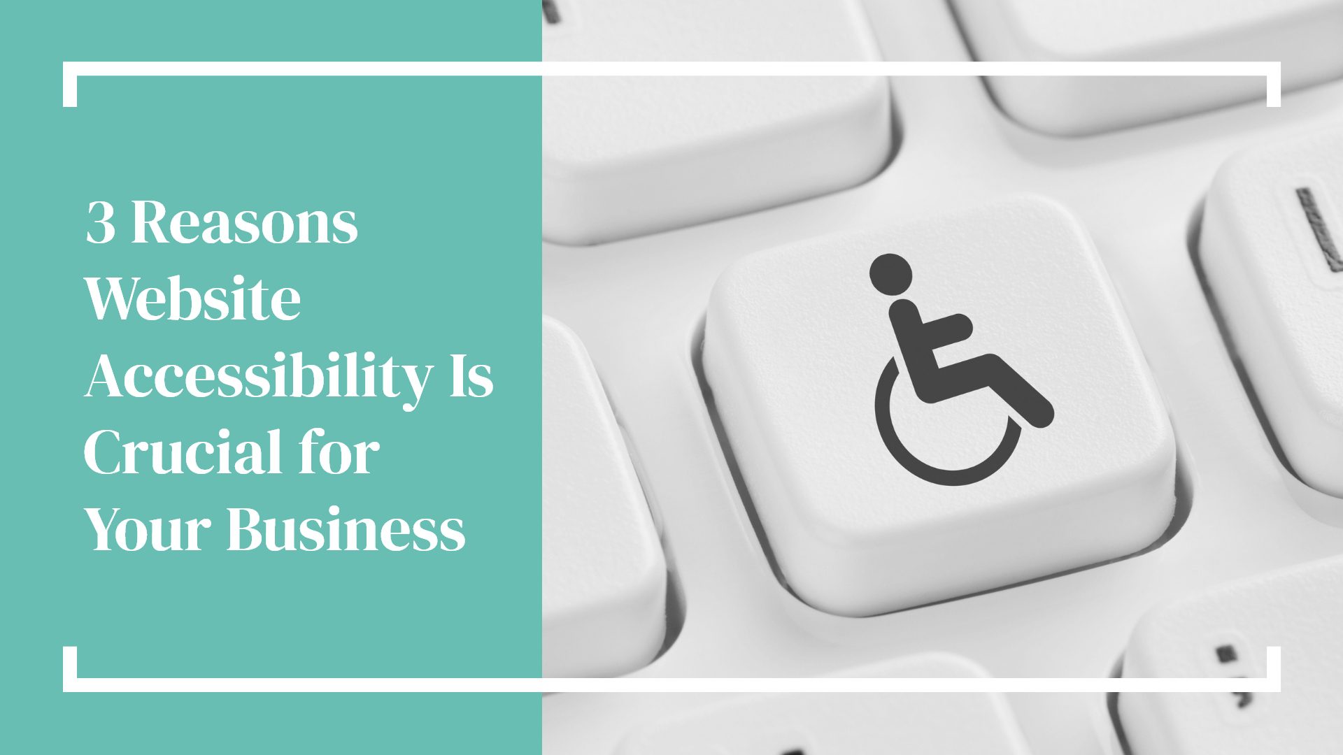 3 Reasons Website Accessibility Is Crucial for Your Business