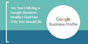 Are You Utilizing a Google Business Profile? Find Out Why You Should Be.