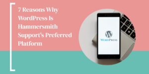 7 Reasons Why WordPress Is Hammersmith Support's Preferred Platform