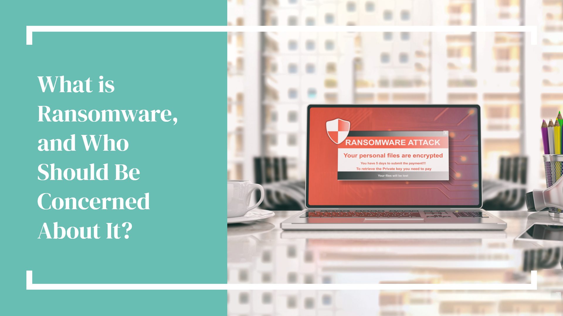 What is Ransomware, and Who Should Be Concerned About It?
