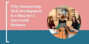 Why Outsourcing Web Development Is a Must for a Successful Business