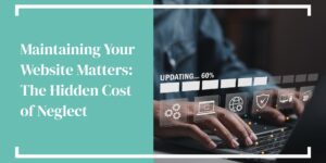 Maintaining Your Website Matters: The Hidden Cost of Neglect