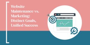 Website Maintenance vs. Marketing: Distinct Goals, Unified Success