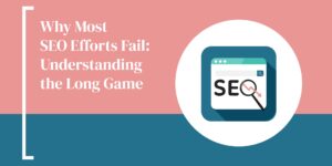 Why Most SEO Efforts Fail: Understanding the Long Game