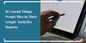 10 Crucial Things People Miss in Their Google Analytics Reports
